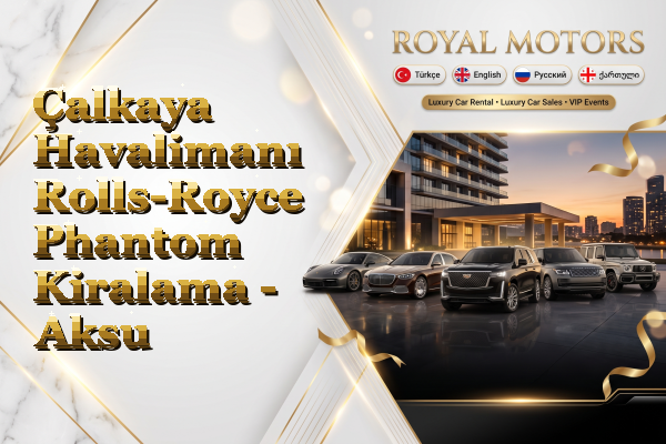 Çalkaya Havalimanı Rolls-Royce Phantom Kiralama - Aksu