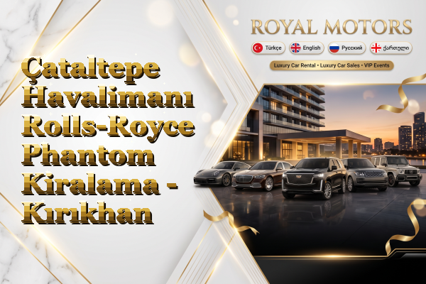 Çataltepe Havalimanı Rolls-Royce Phantom Kiralama - Kırıkhan