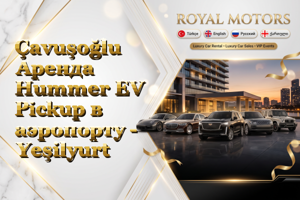 Çavuşoğlu Аренда Hummer EV Pickup в аэропорту - Yeşilyurt