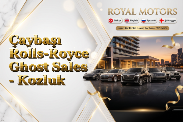 Çaybaşı Rolls-Royce Ghost Sales - Kozluk