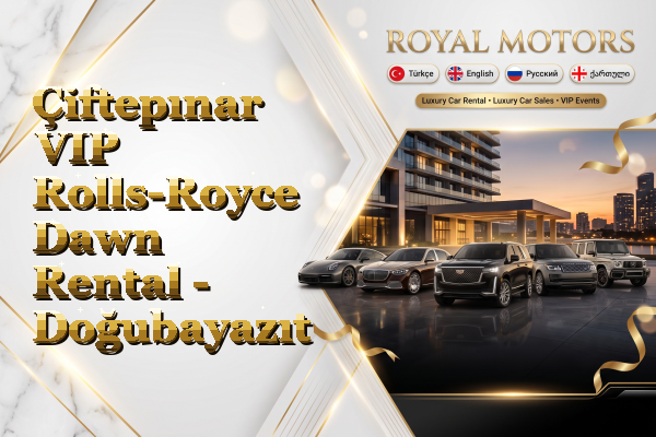 Çiftepınar VIP Rolls-Royce Dawn Rental - Doğubayazıt