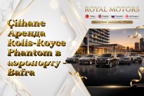 Çilhane Аренда Rolls-Royce Phantom в аэропорту - Bafra