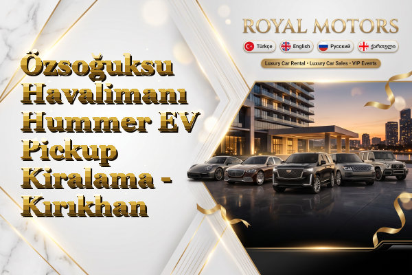 Özsoğuksu Havalimanı Hummer EV Pickup Kiralama - Kırıkhan