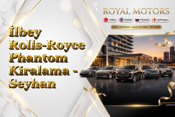 İlbey Rolls-Royce Phantom Kiralama - Seyhan