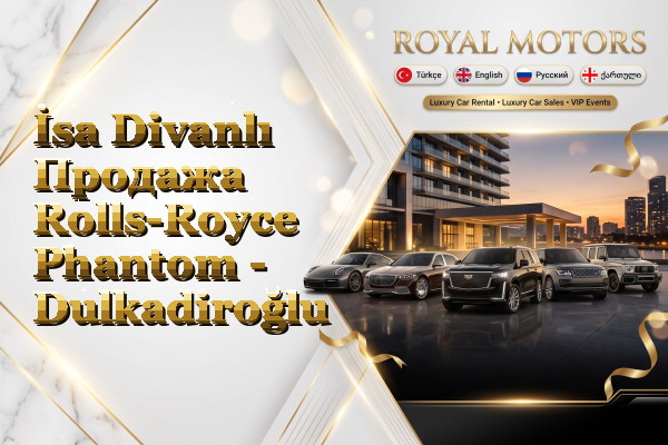 İsa Divanlı Продажа Rolls-Royce Phantom - Dulkadiroğlu
