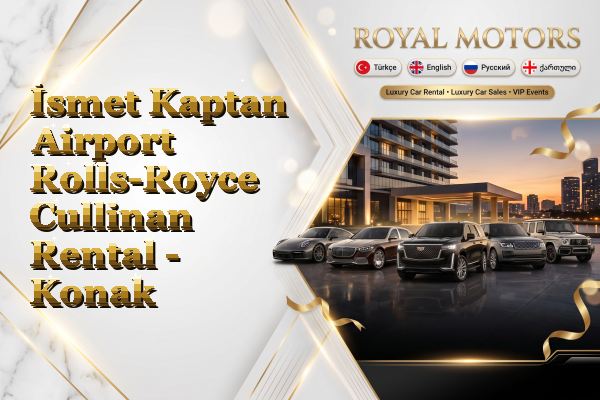İsmet Kaptan Airport Rolls-Royce Cullinan Rental - Konak