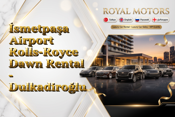 İsmetpaşa Airport Rolls-Royce Dawn Rental - Dulkadiroğlu