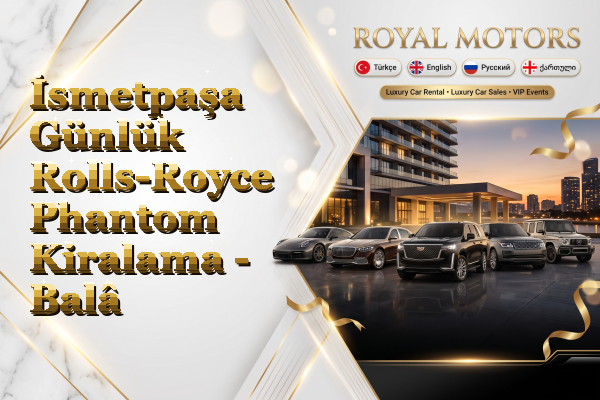 İsmetpaşa Günlük Rolls-Royce Phantom Kiralama - Balâ