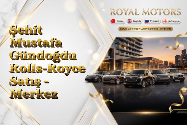 Şehit Mustafa Gündoğdu Rolls-Royce Satış - Merkez