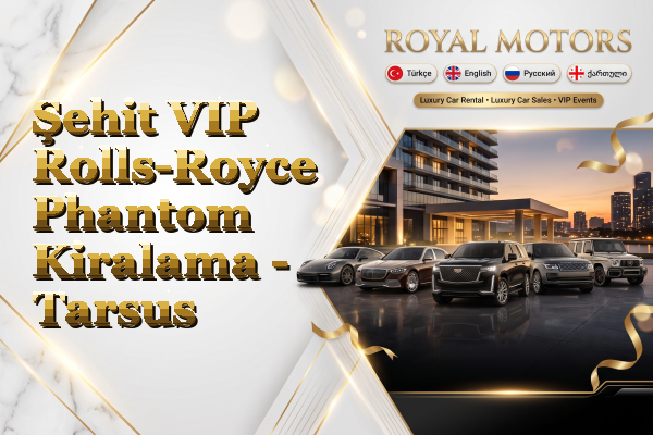 Şehit VIP Rolls-Royce Phantom Kiralama - Tarsus