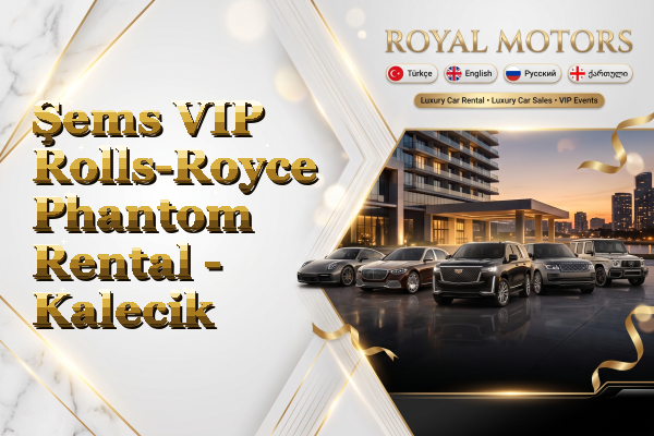 Şems VIP Rolls-Royce Phantom Rental - Kalecik