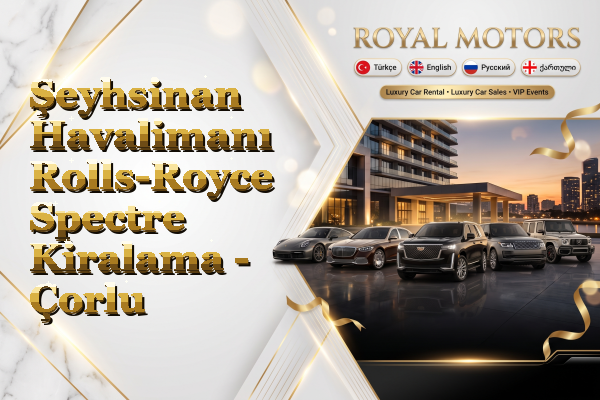 Şeyhsinan Havalimanı Rolls-Royce Spectre Kiralama - Çorlu