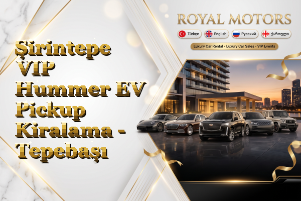 Şirintepe VIP Hummer EV Pickup Kiralama - Tepebaşı