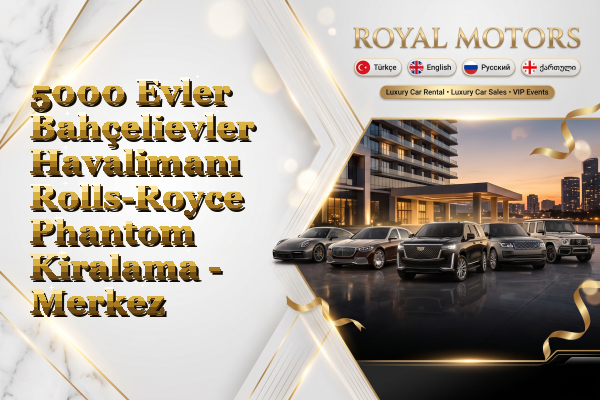 5000 Evler Bahçelievler Havalimanı Rolls-Royce Phantom Kiralama - Merkez