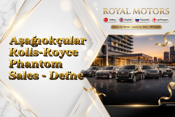 Aşağıokçular Rolls-Royce Phantom Sales - Defne