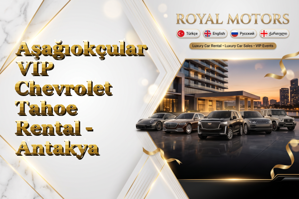 Aşağıokçular VIP Chevrolet Tahoe Rental - Antakya