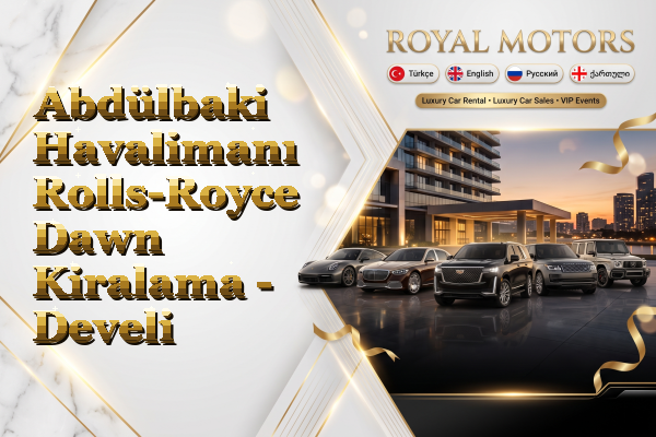 Abdülbaki Havalimanı Rolls-Royce Dawn Kiralama - Develi