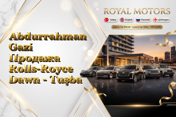 Abdurrahman Gazi Продажа Rolls-Royce Dawn - Tuşba