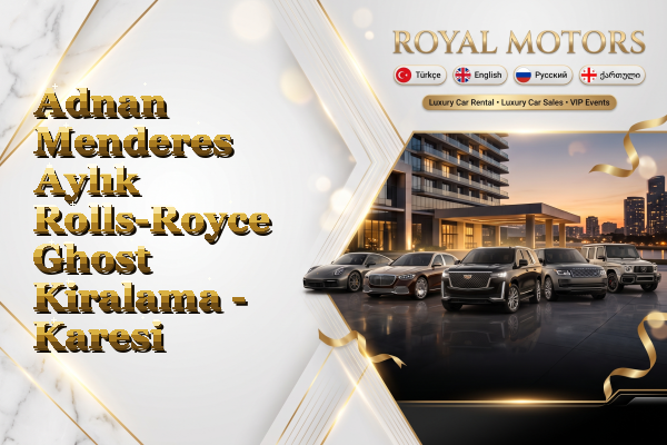 Adnan Menderes Aylık Rolls-Royce Ghost Kiralama - Karesi