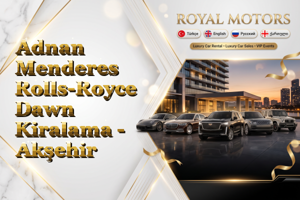 Adnan Menderes Rolls-Royce Dawn Kiralama - Akşehir
