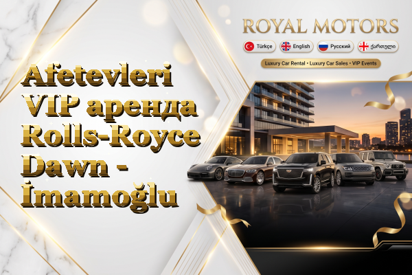 Afetevleri VIP аренда Rolls-Royce Dawn - İmamoğlu