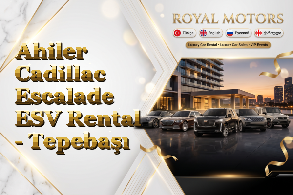 Ahiler Cadillac Escalade ESV Rental - Tepebaşı