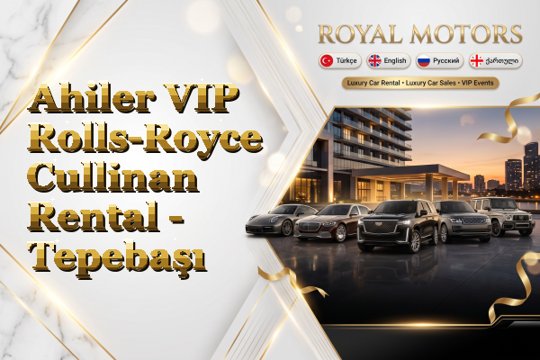 Ahiler VIP Rolls-Royce Cullinan Rental - Tepebaşı