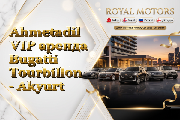 Ahmetadil VIP аренда Bugatti Tourbillon - Akyurt