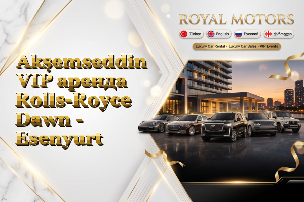Akşemseddin VIP аренда Rolls-Royce Dawn - Esenyurt