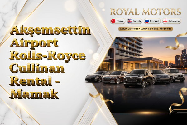 Akşemsettin Airport Rolls-Royce Cullinan Rental - Mamak