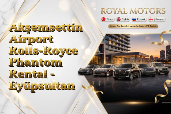 Akşemsettin Airport Rolls-Royce Phantom Rental - Eyüpsultan