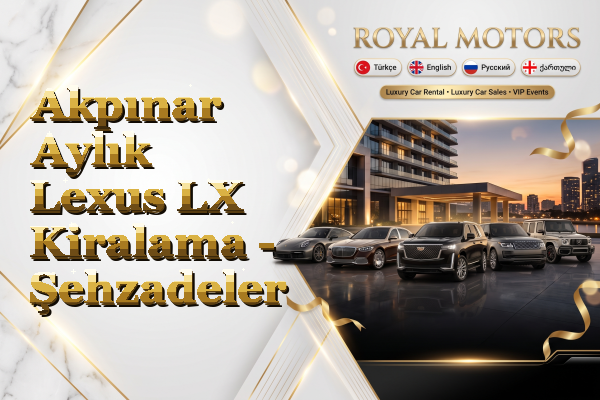 Akpınar Aylık Lexus LX Kiralama - Şehzadeler