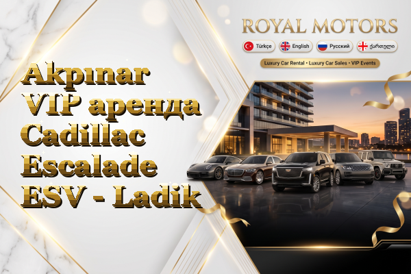 Akpınar VIP аренда Cadillac Escalade ESV - Ladik