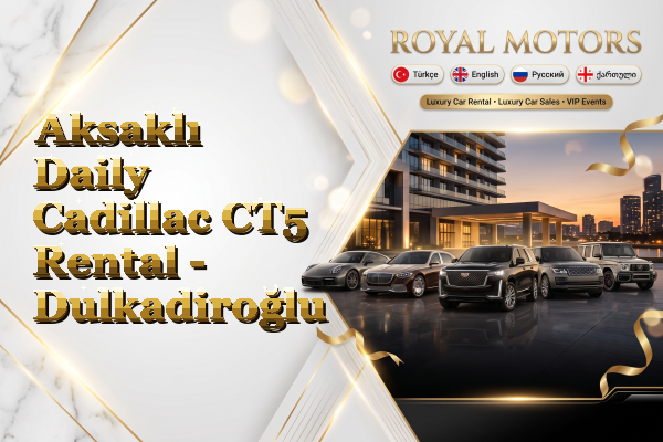 Aksaklı Daily Cadillac CT5 Rental - Dulkadiroğlu