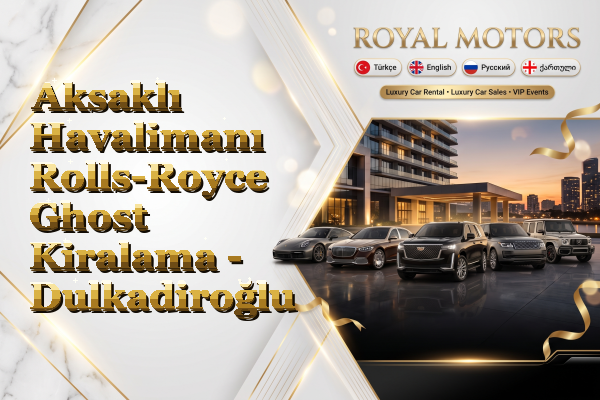 Aksaklı Havalimanı Rolls-Royce Ghost Kiralama - Dulkadiroğlu