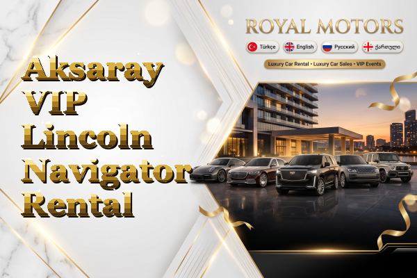 Aksaray VIP Lincoln Navigator Rental