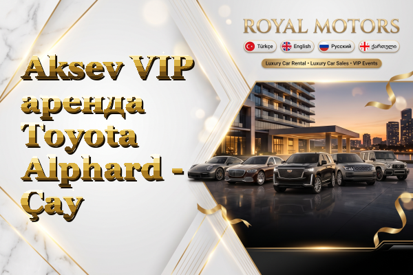 Aksev VIP аренда Toyota Alphard - Çay