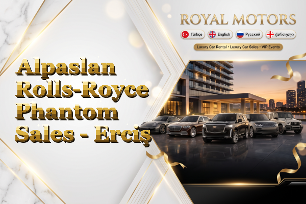 Alpaslan Rolls-Royce Phantom Sales - Erciş