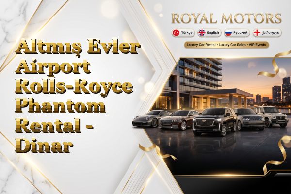 Altmış Evler Airport Rolls-Royce Phantom Rental - Dinar