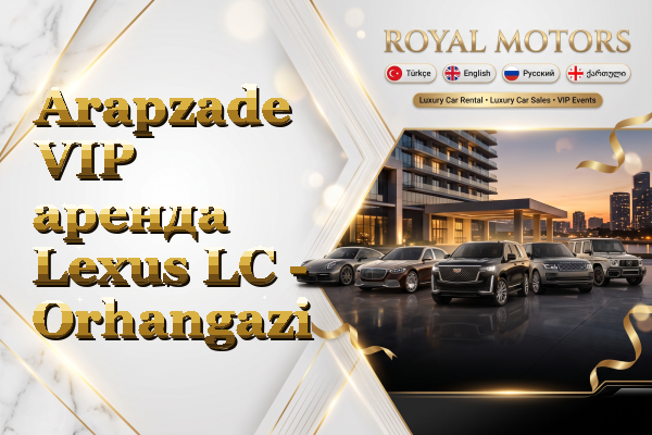 Arapzade VIP аренда Lexus LC - Orhangazi