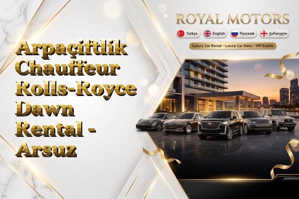 Arpaçiftlik Chauffeur Rolls-Royce Dawn Rental - Arsuz