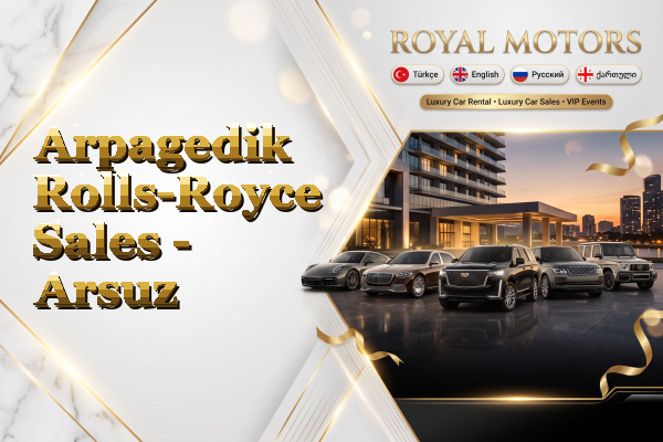 Arpagedik Rolls-Royce Sales - Arsuz