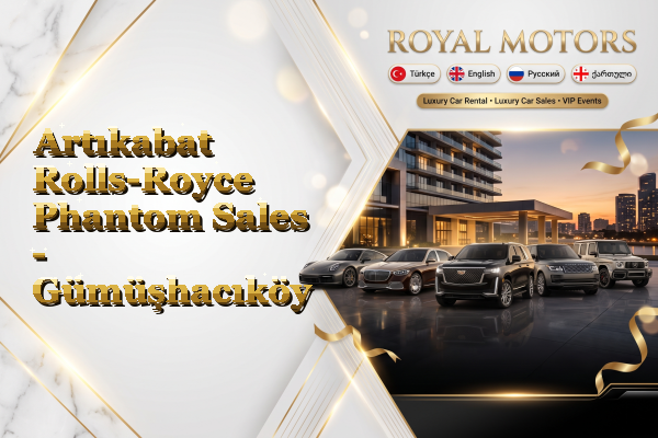 Artıkabat Rolls-Royce Phantom Sales - Gümüşhacıköy