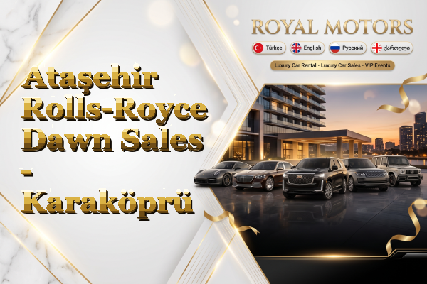 Ataşehir Rolls-Royce Dawn Sales - Karaköprü