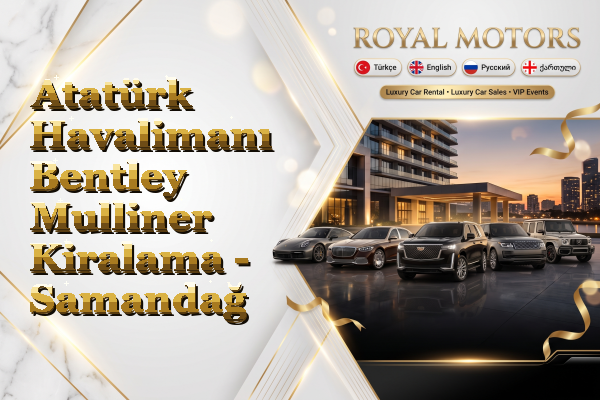 Atatürk Havalimanı Bentley Mulliner Kiralama - Samandağ