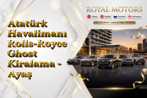 Atatürk Havalimanı Rolls-Royce Ghost Kiralama - Ayaş