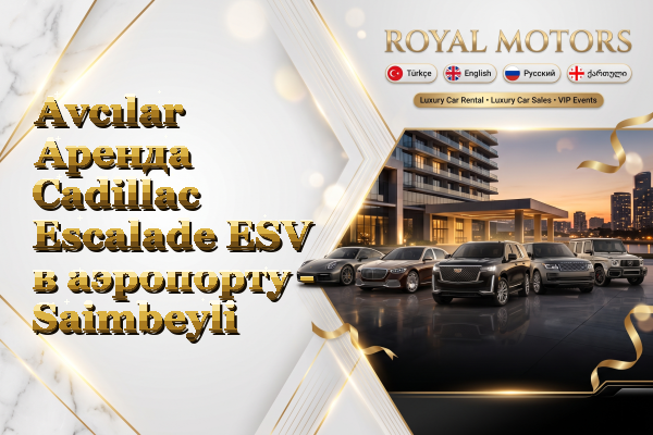 Avcılar Аренда Cadillac Escalade ESV в аэропорту - Saimbeyli
