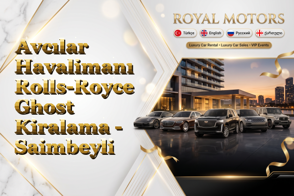 Avcılar Havalimanı Rolls-Royce Ghost Kiralama - Saimbeyli