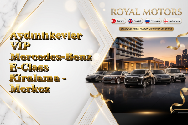 Aydınlıkevler VIP Mercedes-Benz E-Class Kiralama - Merkez