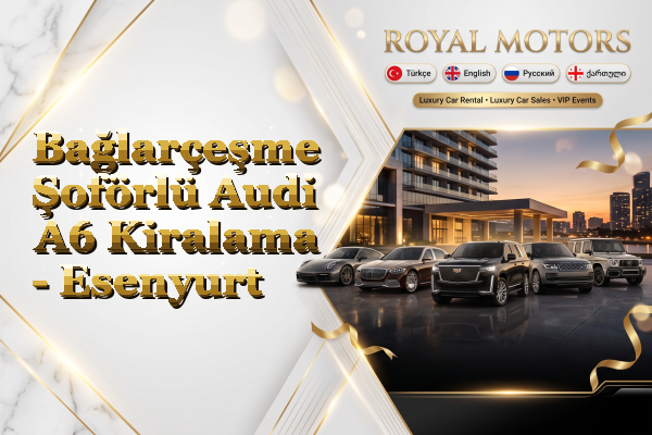 Bağlarçeşme Şoförlü Audi A6 Kiralama - Esenyurt